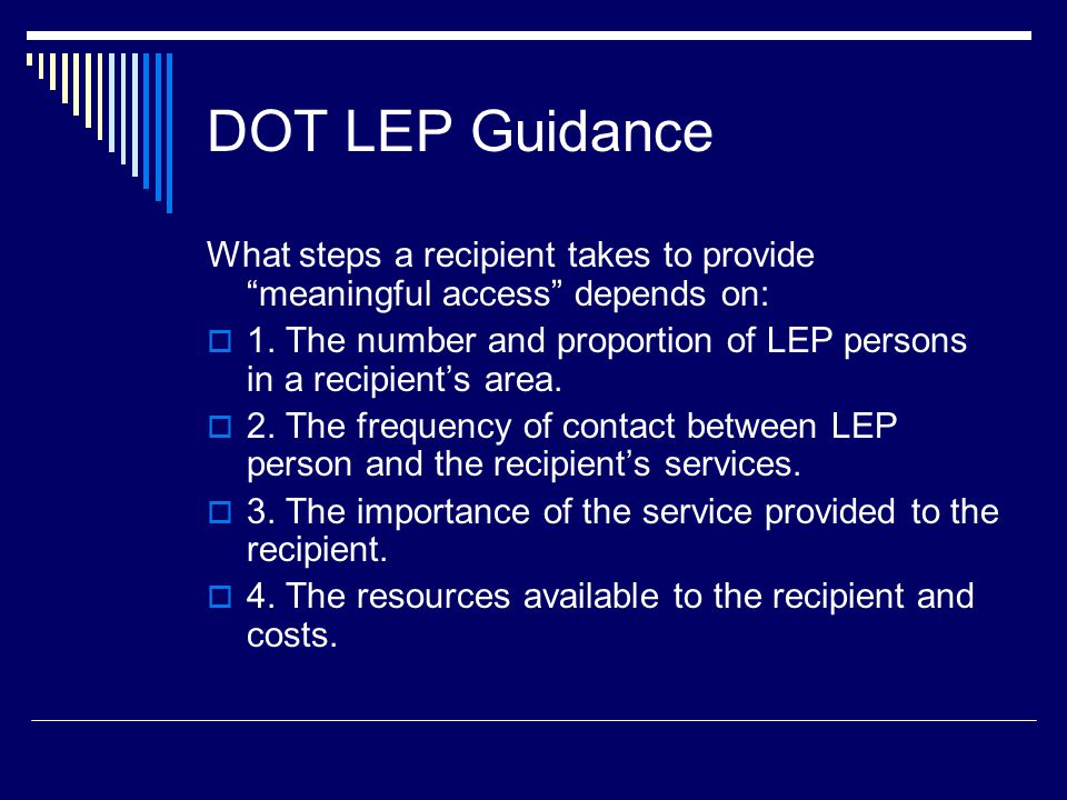 DOT LEP Guidance What steps a recipient takes to provide meaningful access depends on:  1.