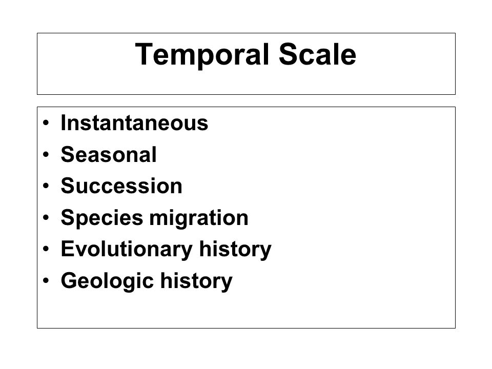 Temporal Scale Instantaneous Seasonal Succession Species migration Evolutionary history Geologic history