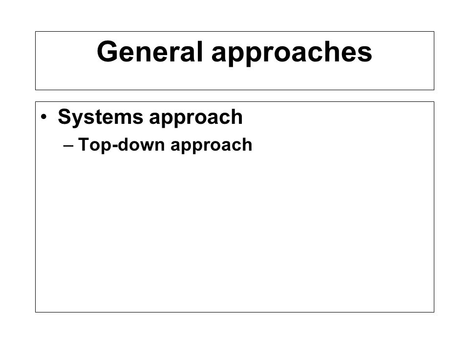 General approaches Systems approach –Top-down approach