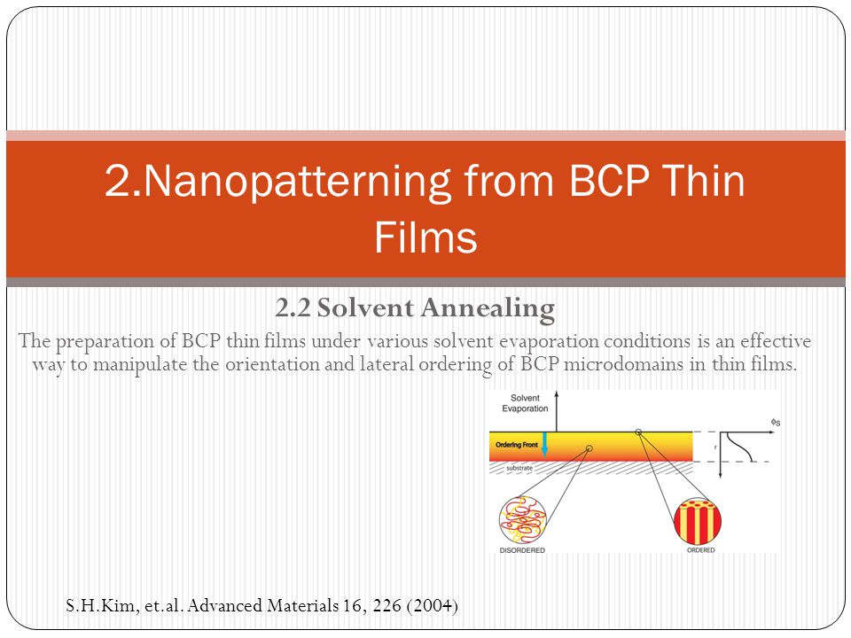 2.2 Solvent Annealing The preparation of BCP thin films under various solvent evaporation conditions is an effective way to manipulate the orientation and lateral ordering of BCP microdomains in thin films.