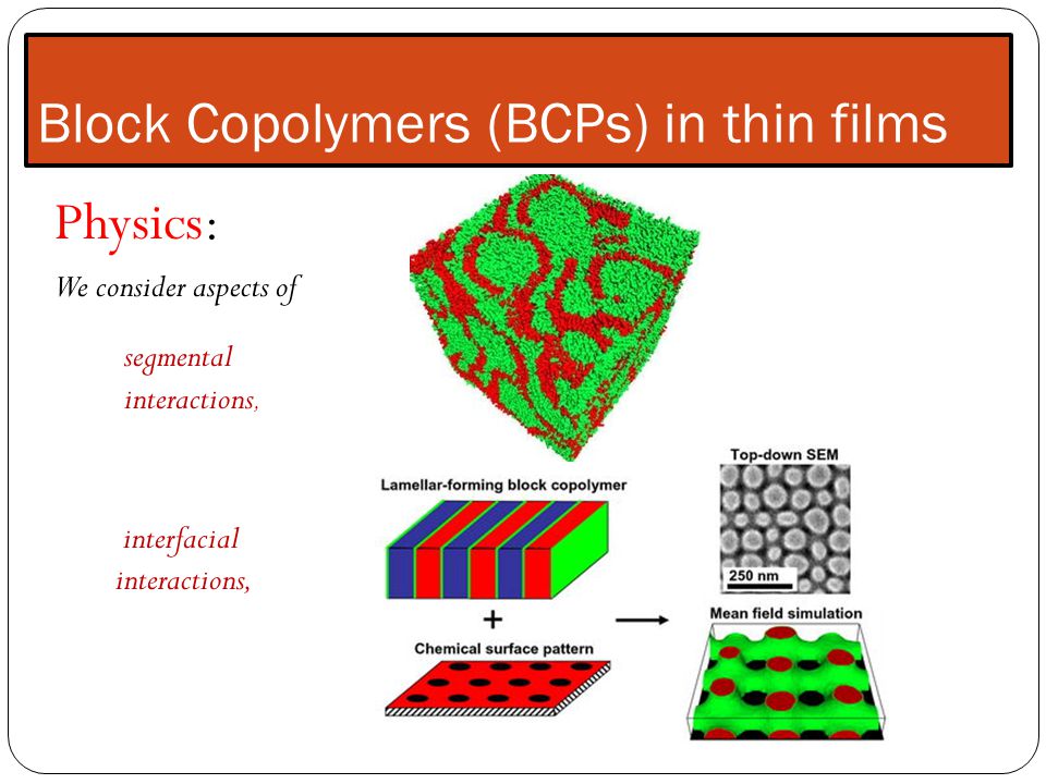 Block Copolymers (BCPs) in thin films Physics: We consider aspects of segmental interactions, interfacial interactions,