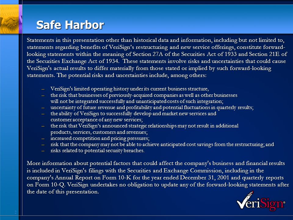 2 Safe Harbor Statements in this presentation other than historical data and information, including but not limited to, statements regarding benefits of VeriSign’s restructuring and new service offerings, constitute forward- looking statements within the meaning of Section 27A of the Securities Act of 1933 and Section 21E of the Securities Exchange Act of 1934.
