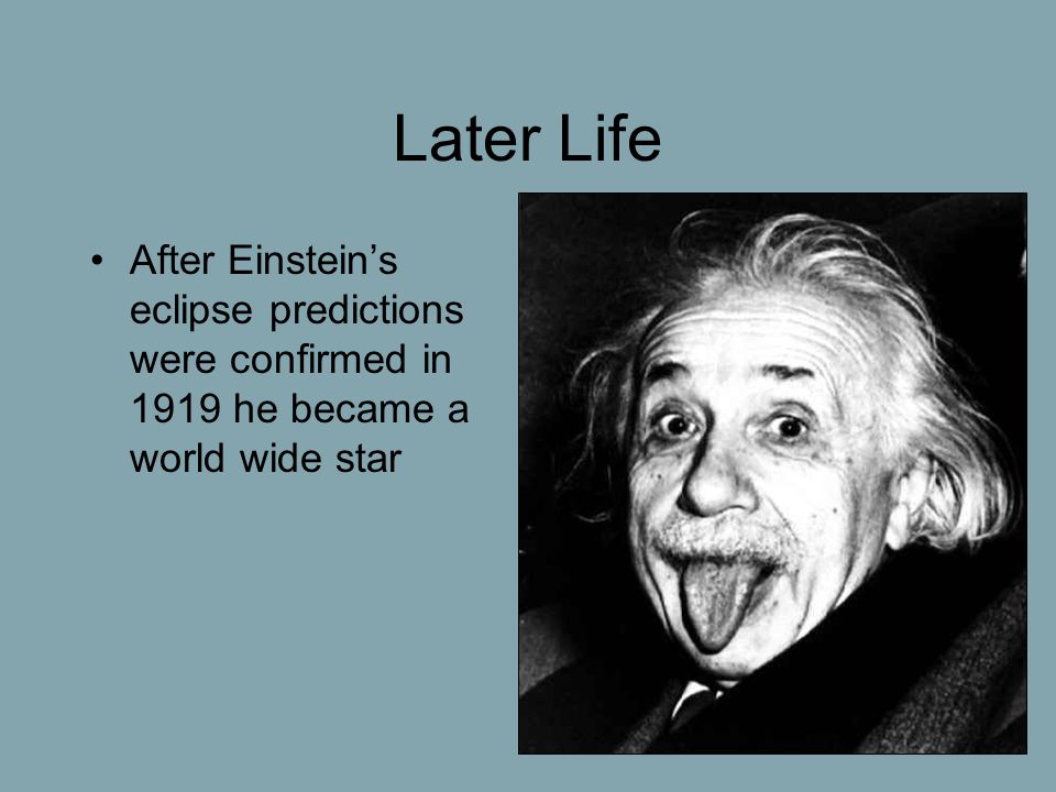 Later Life After Einstein’s eclipse predictions were confirmed in 1919 he became a world wide star