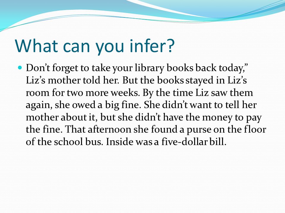 What can you infer. Don’t forget to take your library books back today, Liz’s mother told her.