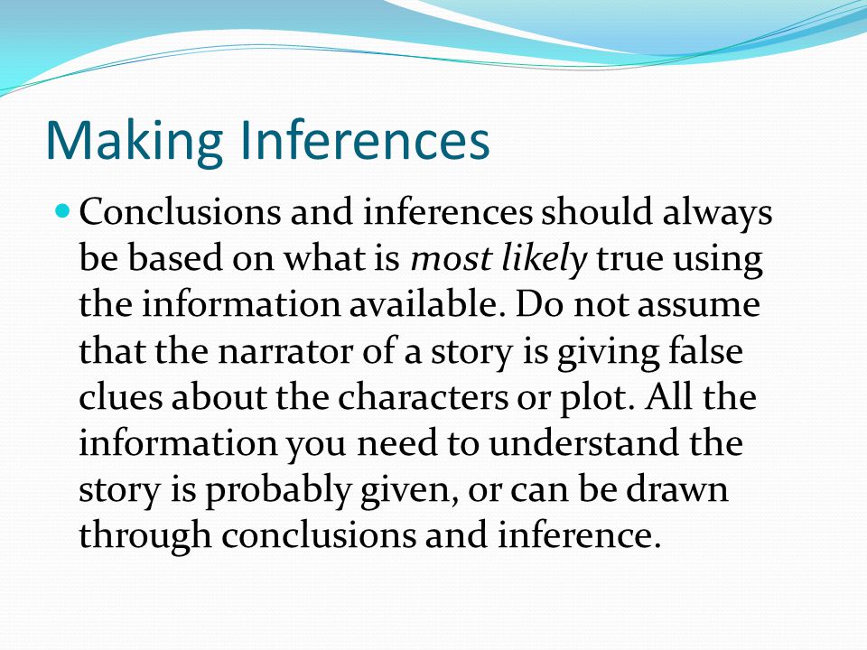 Making Inferences Conclusions and inferences should always be based on what is most likely true using the information available.