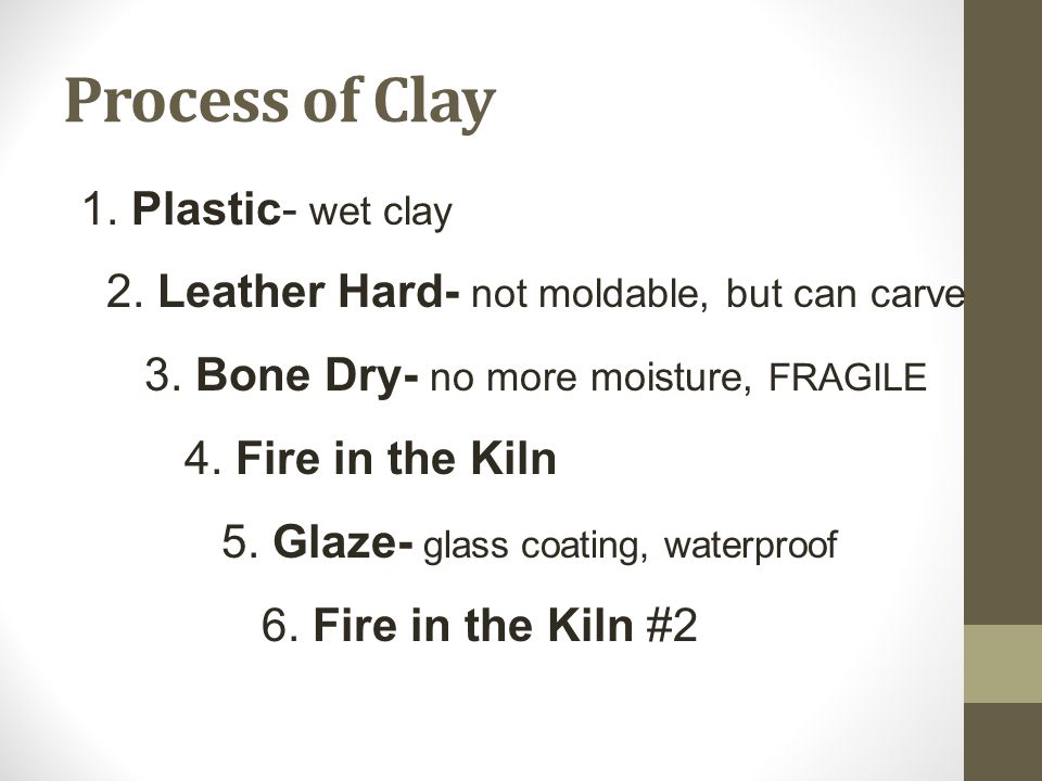 Process of Clay 1. Plastic- wet clay 2. Leather Hard- not moldable, but can carve 3.