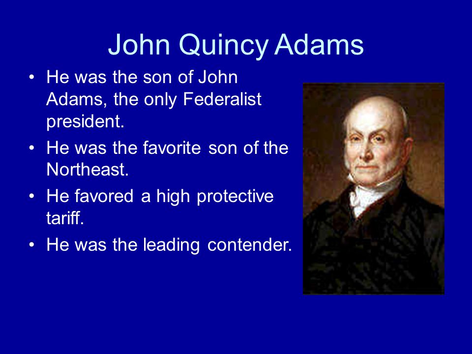 John Quincy Adams He was the son of John Adams, the only Federalist president.