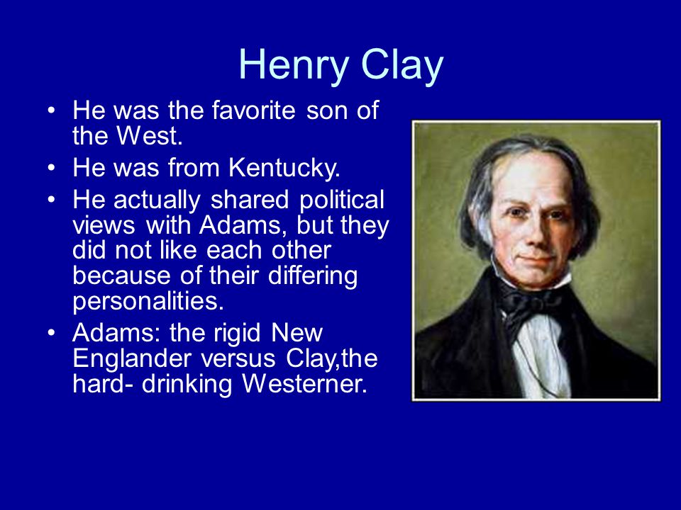 Henry Clay He was the favorite son of the West. He was from Kentucky.