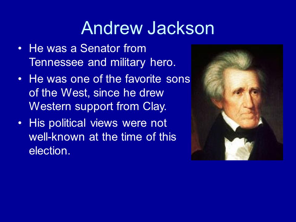 Andrew Jackson He was a Senator from Tennessee and military hero.