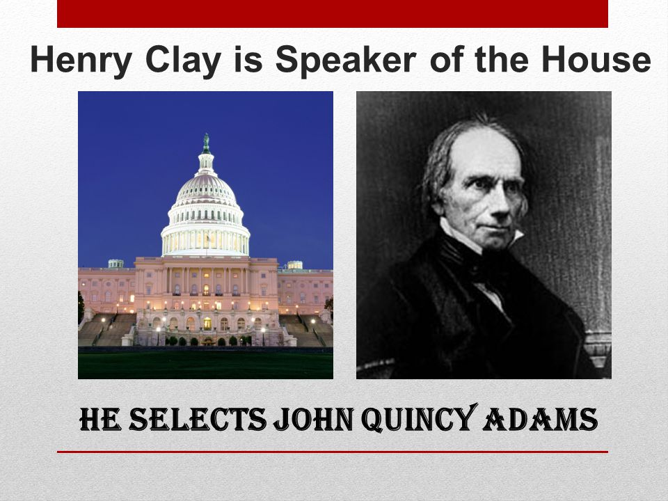 Henry Clay is Speaker of the House He Selects John Quincy Adams