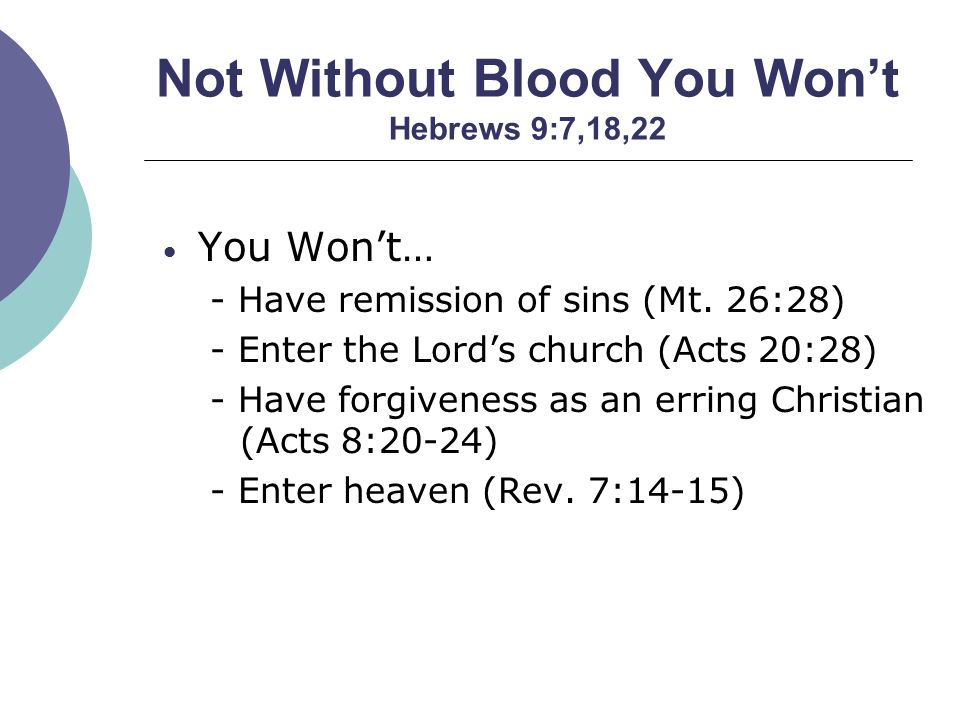 Not Without Blood You Won’t Hebrews 9:7,18,22 You Won’t… - Have remission of sins (Mt.