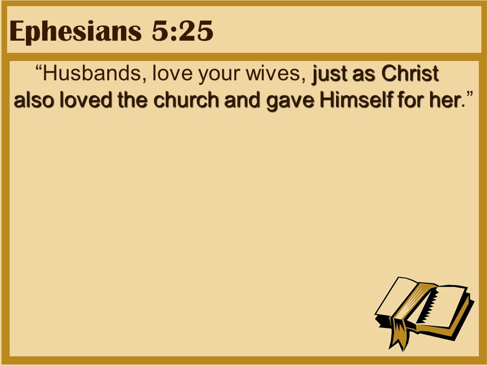 Ephesians 5:25 just as Christ also loved the church and gave Himself for her Husbands, love your wives, just as Christ also loved the church and gave Himself for her.