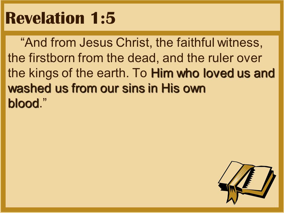 Revelation 1:5 Him who loved us and washed us from our sins in His own blood And from Jesus Christ, the faithful witness, the firstborn from the dead, and the ruler over the kings of the earth.