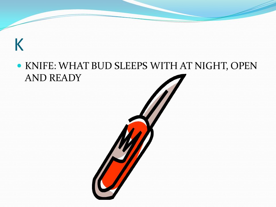 K KNIFE: WHAT BUD SLEEPS WITH AT NIGHT, OPEN AND READY