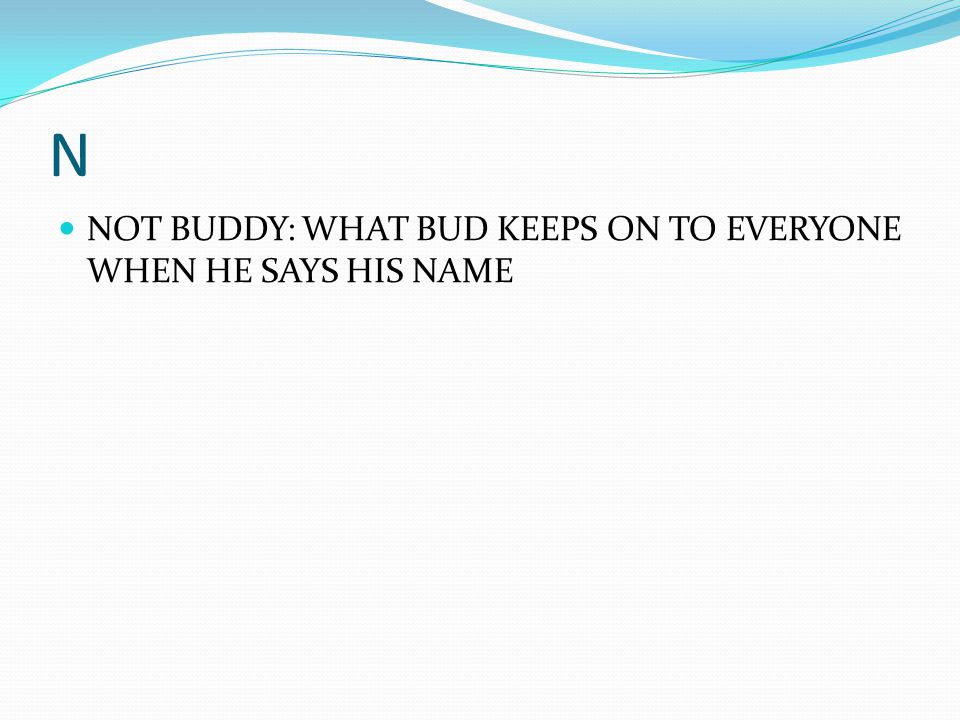 N NOT BUDDY: WHAT BUD KEEPS ON TO EVERYONE WHEN HE SAYS HIS NAME
