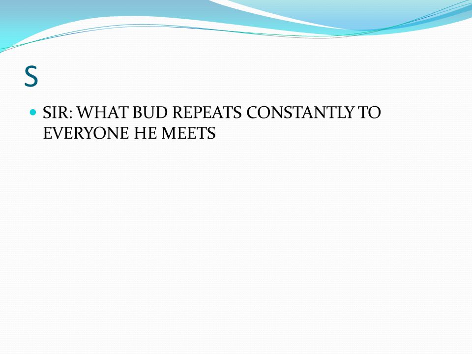 S SIR: WHAT BUD REPEATS CONSTANTLY TO EVERYONE HE MEETS