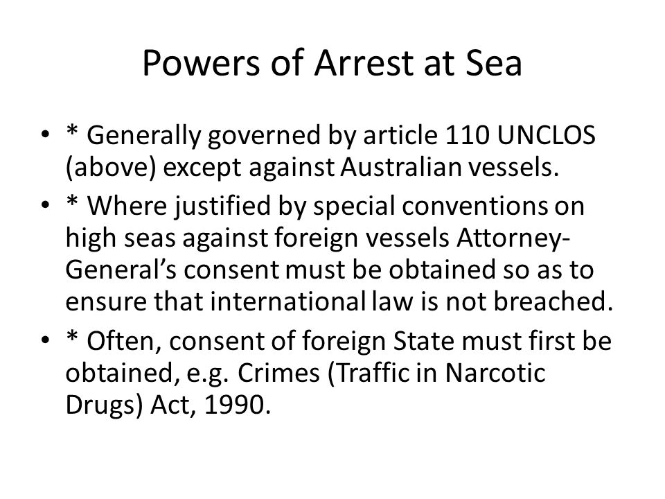 Powers of Arrest at Sea * Generally governed by article 110 UNCLOS (above) except against Australian vessels.
