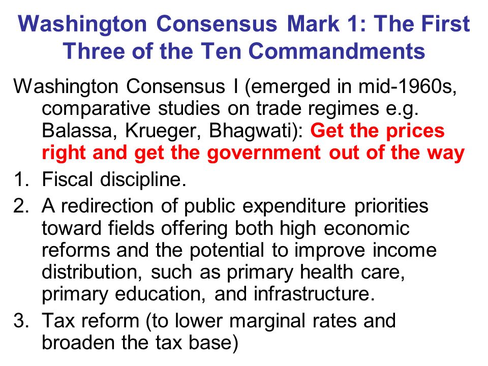 Washington Consensus Mark 1: The First Three of the Ten Commandments Washington Consensus I (emerged in mid-1960s, comparative studies on trade regimes e.g.