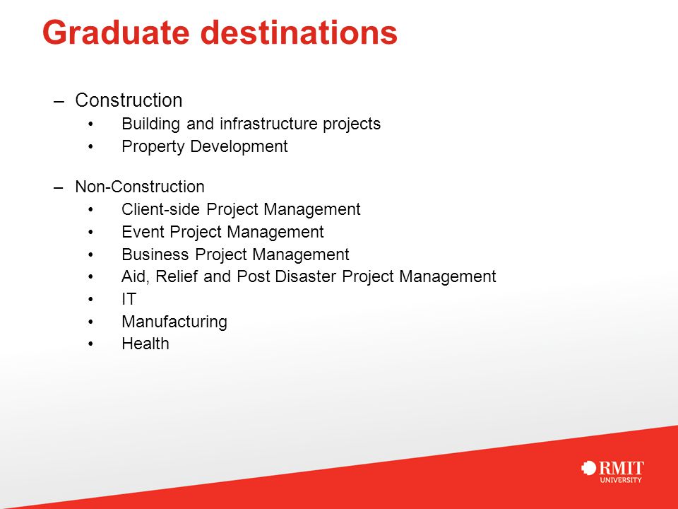 Graduate destinations –Construction Building and infrastructure projects Property Development –Non-Construction Client-side Project Management Event Project Management Business Project Management Aid, Relief and Post Disaster Project Management IT Manufacturing Health