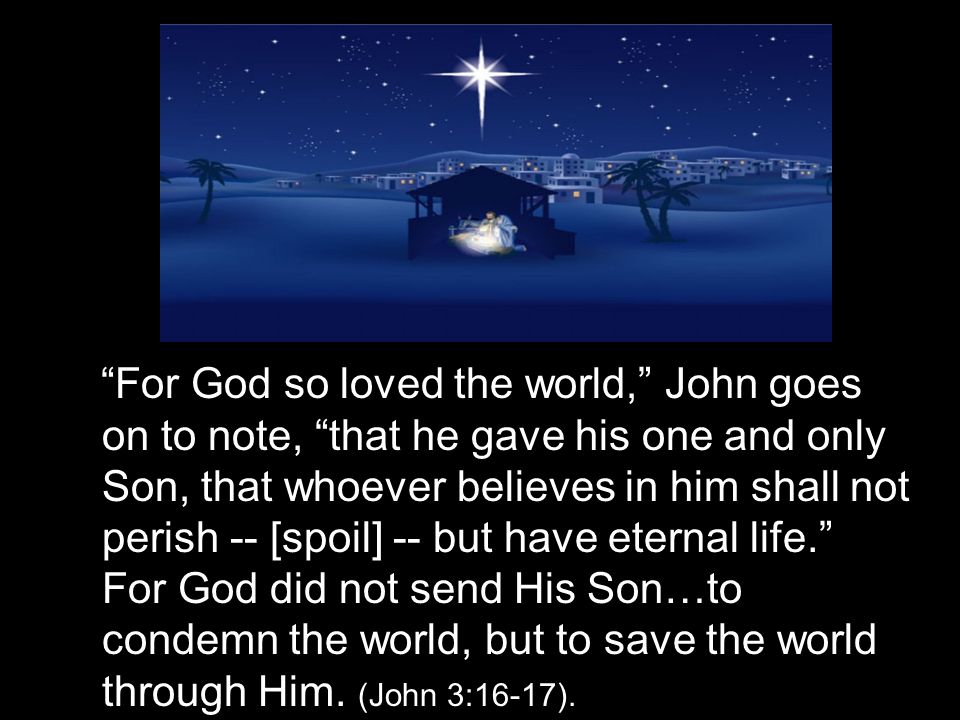 For God so loved the world, John goes on to note, that he gave his one and only Son, that whoever believes in him shall not perish -- [spoil] -- but have eternal life. For God did not send His Son…to condemn the world, but to save the world through Him.