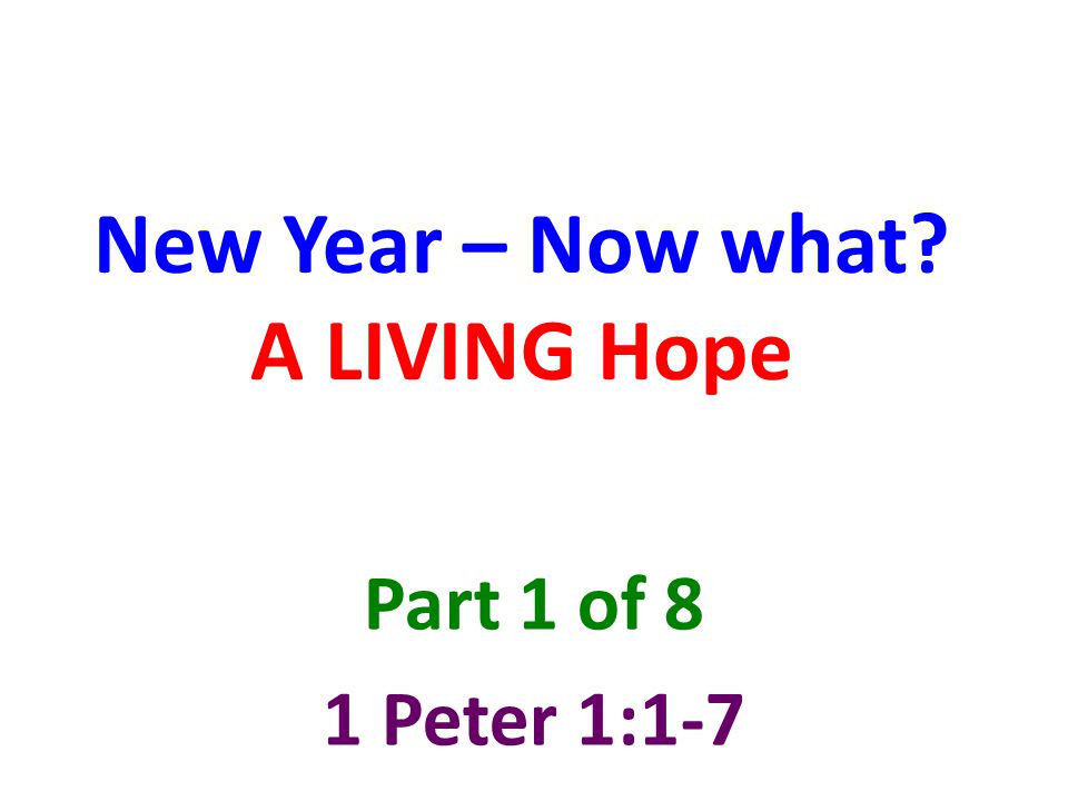 New Year – Now what A LIVING Hope Part 1 of 8 1 Peter 1:1-7