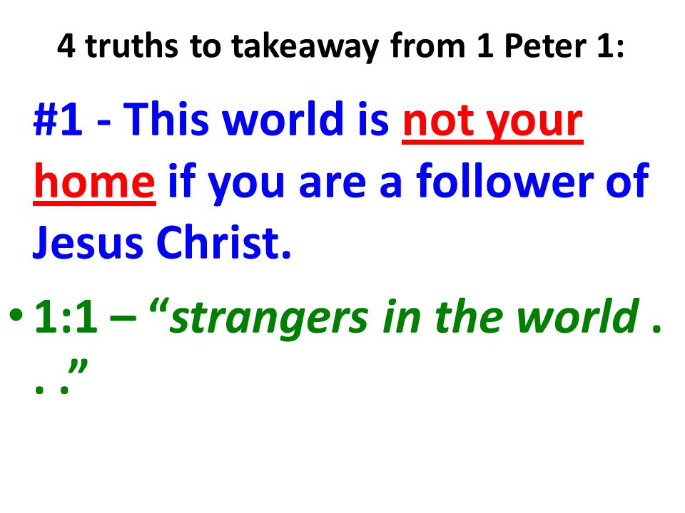 4 truths to takeaway from 1 Peter 1: #1 - This world is not your home if you are a follower of Jesus Christ.