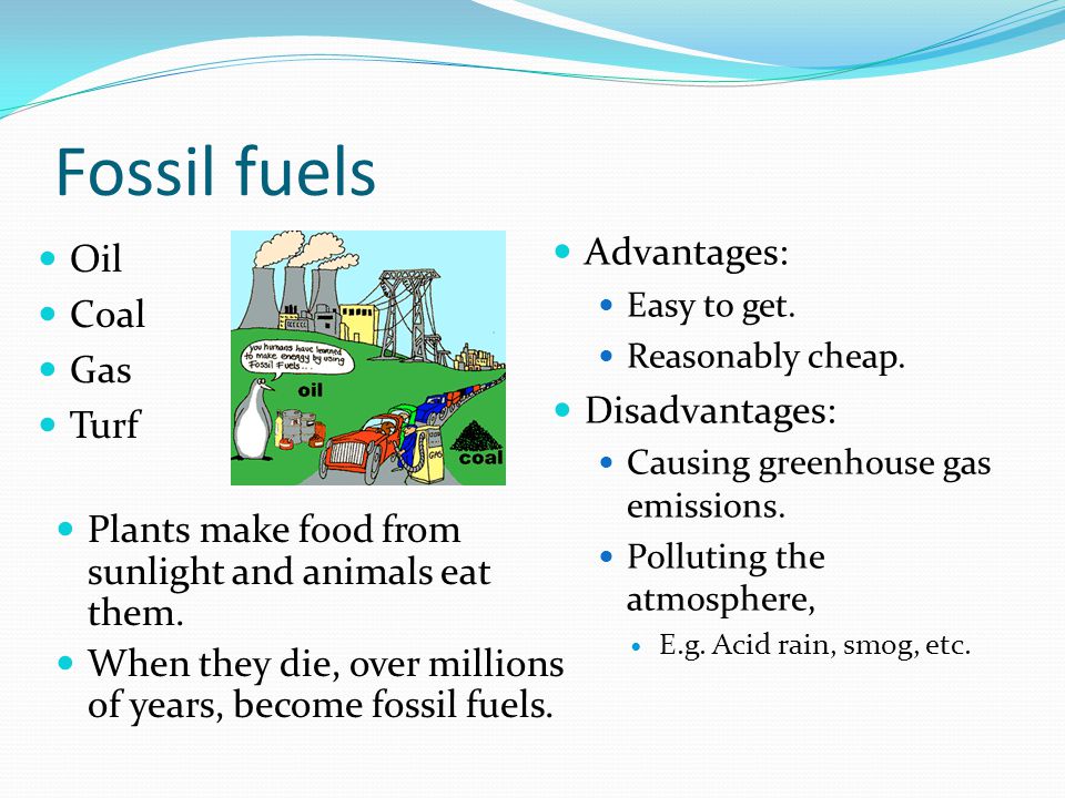 Fossil fuels Oil Coal Gas Turf Advantages: Easy to get.