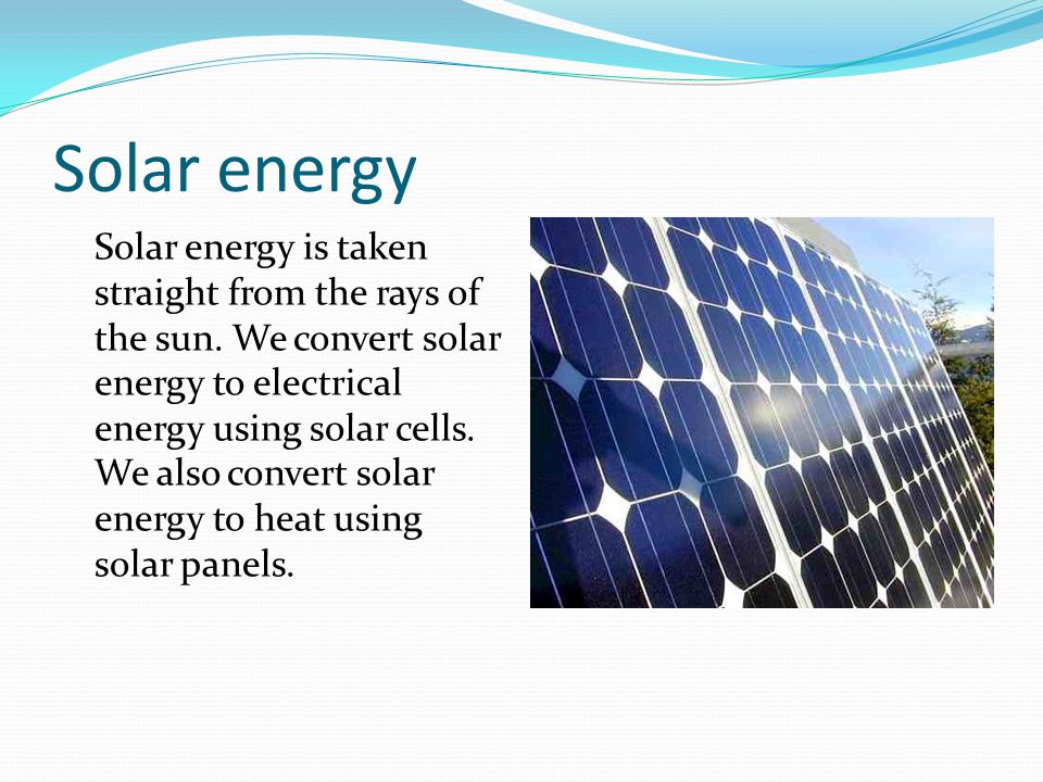 Solar energy Solar energy is taken straight from the rays of the sun.