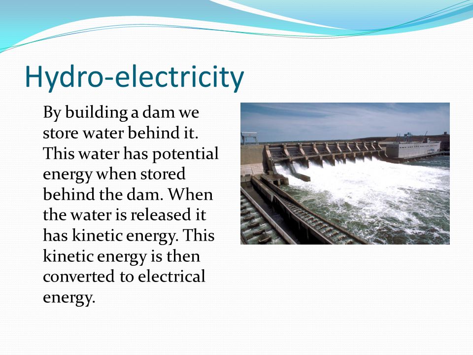 Hydro-electricity By building a dam we store water behind it.