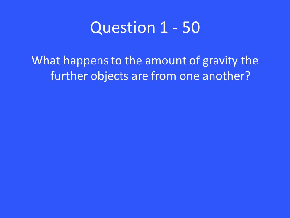 Question What happens to the amount of gravity the further objects are from one another