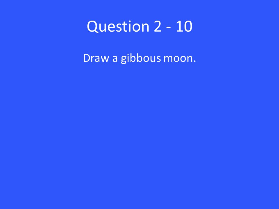 Question Draw a gibbous moon.