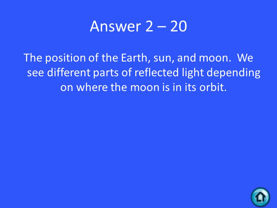 Answer 2 – 20 The position of the Earth, sun, and moon.