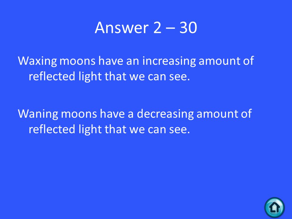 Answer 2 – 30 Waxing moons have an increasing amount of reflected light that we can see.