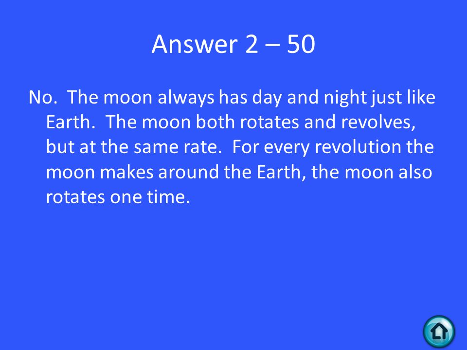 Answer 2 – 50 No. The moon always has day and night just like Earth.