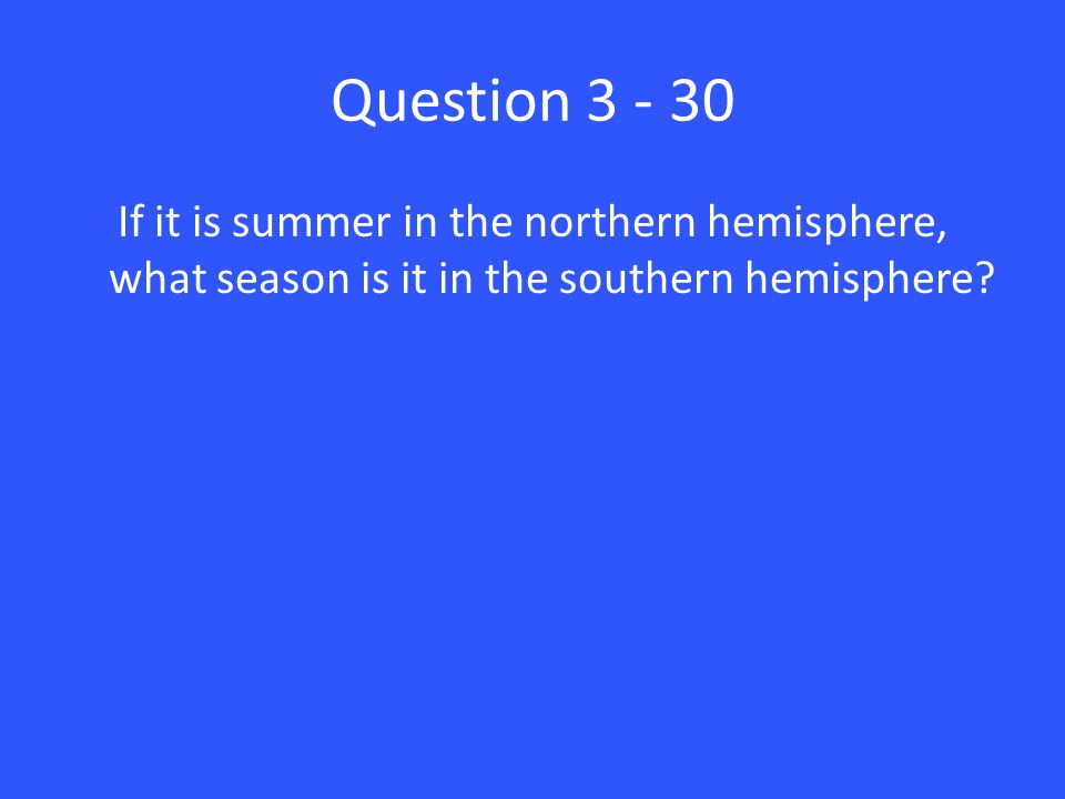 Question If it is summer in the northern hemisphere, what season is it in the southern hemisphere
