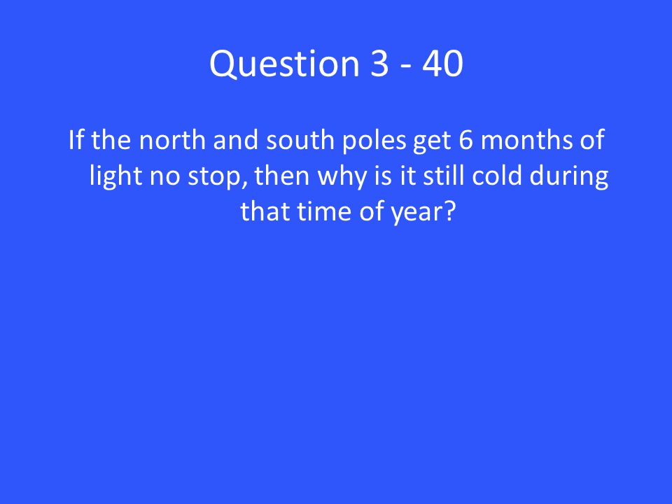 Question If the north and south poles get 6 months of light no stop, then why is it still cold during that time of year
