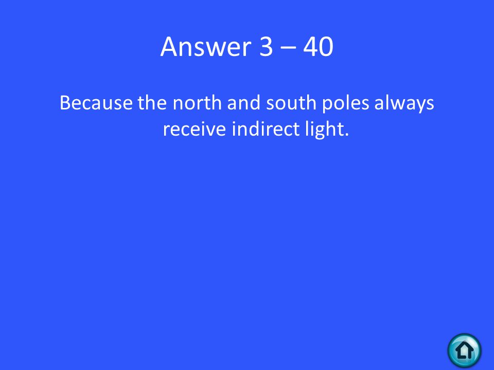 Answer 3 – 40 Because the north and south poles always receive indirect light.