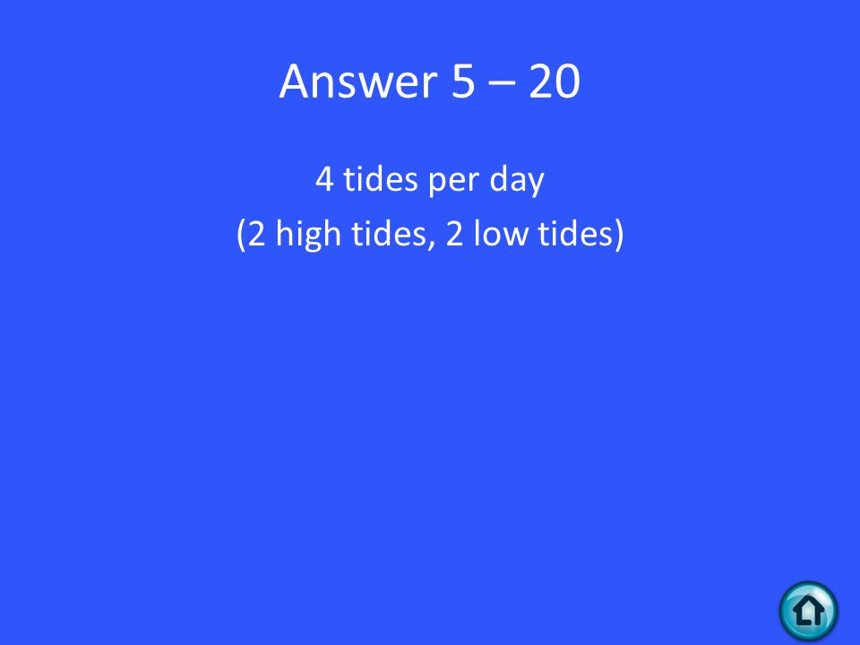 Answer 5 – 20 4 tides per day (2 high tides, 2 low tides)