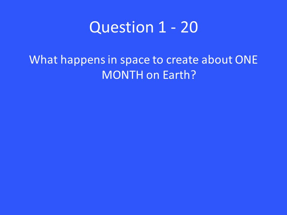 Question What happens in space to create about ONE MONTH on Earth