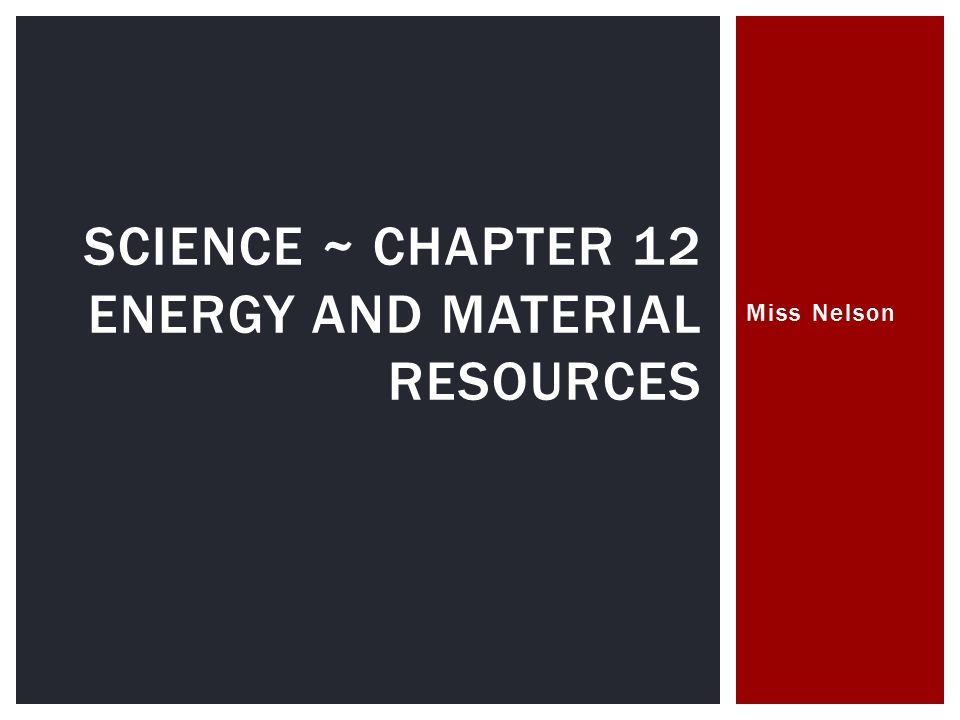 Miss Nelson SCIENCE ~ CHAPTER 12 ENERGY AND MATERIAL RESOURCES