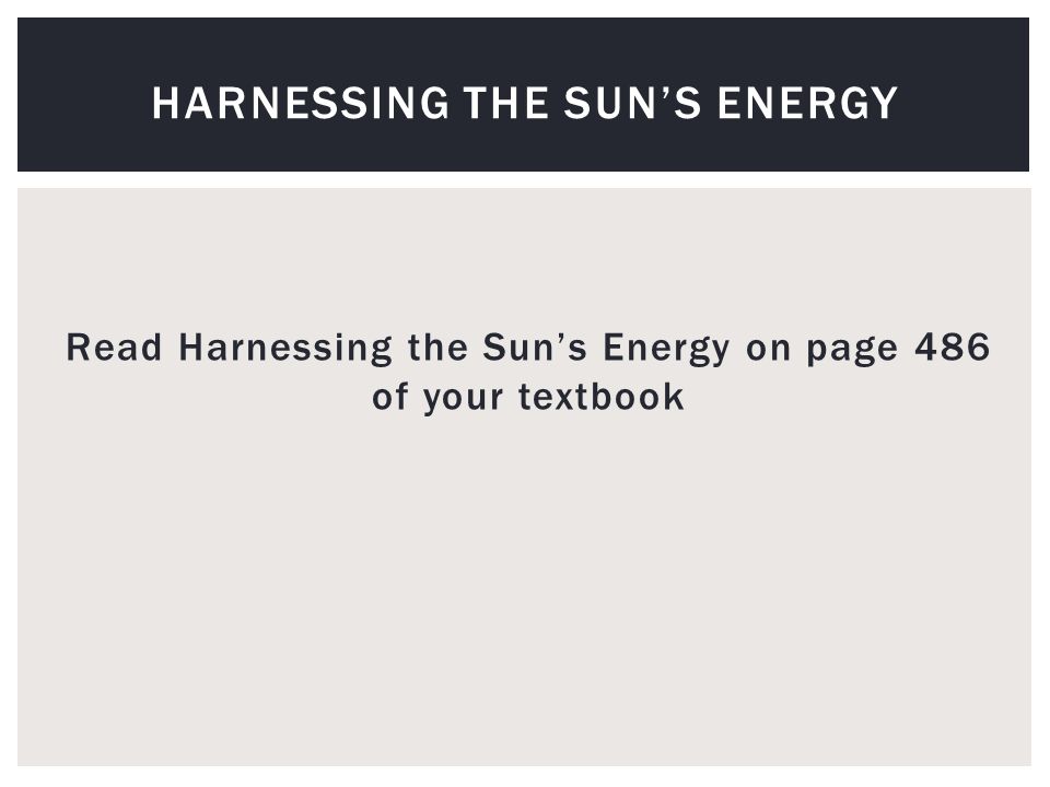 Read Harnessing the Sun’s Energy on page 486 of your textbook HARNESSING THE SUN’S ENERGY