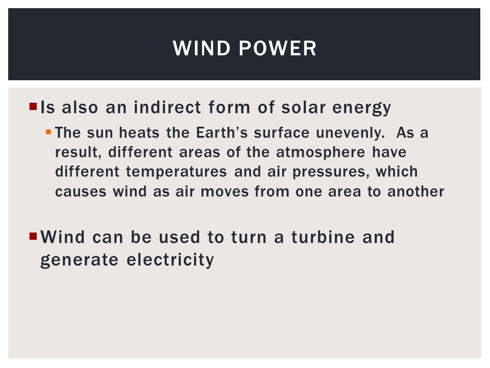  Is also an indirect form of solar energy  The sun heats the Earth’s surface unevenly.