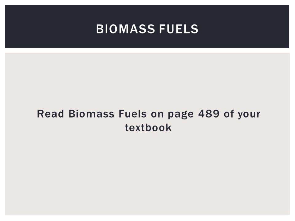 Read Biomass Fuels on page 489 of your textbook BIOMASS FUELS