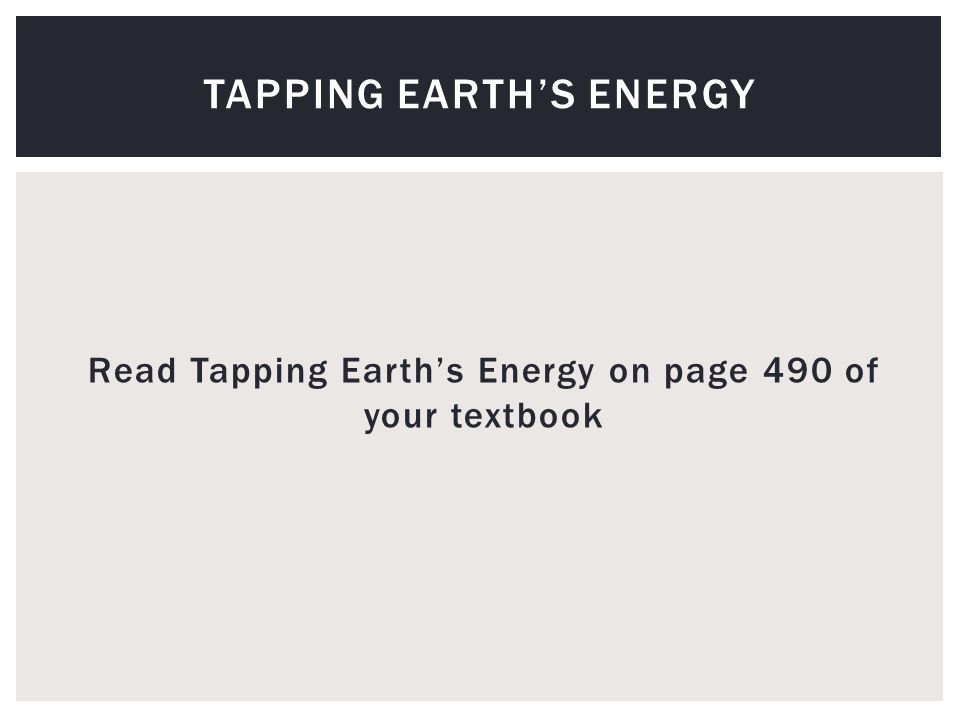 Read Tapping Earth’s Energy on page 490 of your textbook TAPPING EARTH’S ENERGY