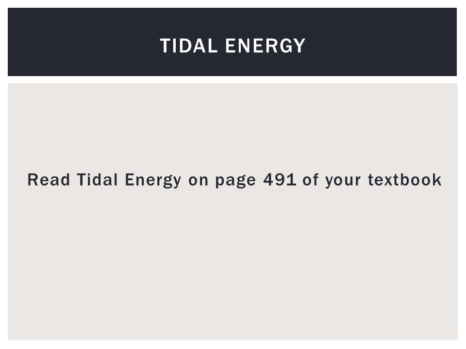 Read Tidal Energy on page 491 of your textbook TIDAL ENERGY