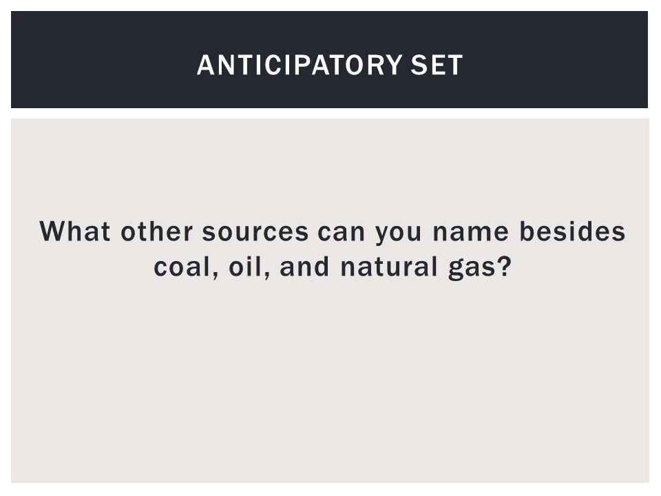 What other sources can you name besides coal, oil, and natural gas ANTICIPATORY SET