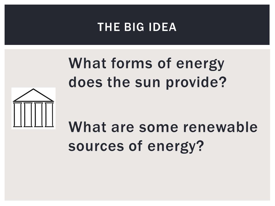 What forms of energy does the sun provide What are some renewable sources of energy THE BIG IDEA