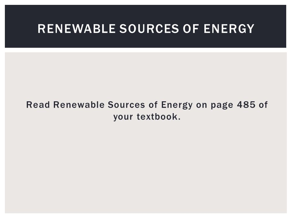 Read Renewable Sources of Energy on page 485 of your textbook. RENEWABLE SOURCES OF ENERGY