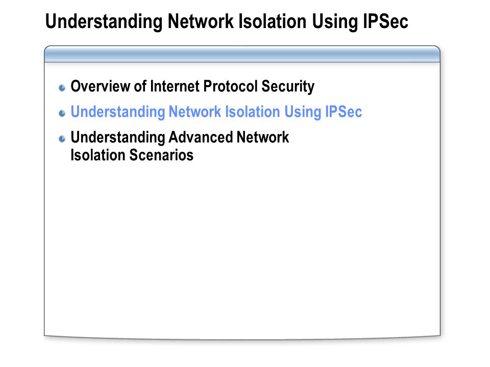 Understanding Network Isolation Using IPSec Overview of Internet Protocol Security Understanding Network Isolation Using IPSec Understanding Advanced Network Isolation Scenarios