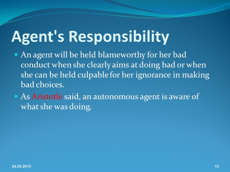 Agent s Responsibility An agent will be held blameworthy for her bad conduct when she clearly aims at doing bad or when she can be held culpable for her ignorance in making bad choices.